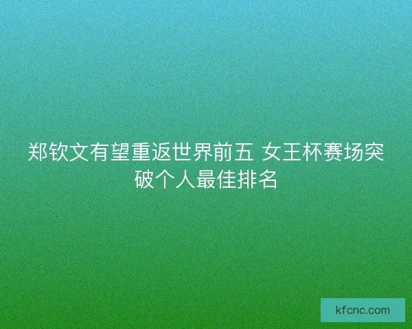 郑钦文有望重返世界前五 女王杯赛场突破个人最佳排名