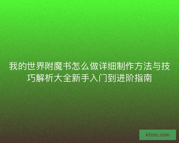 我的世界附魔书怎么做详细制作方法与技巧解析大全新手入门到进阶指南