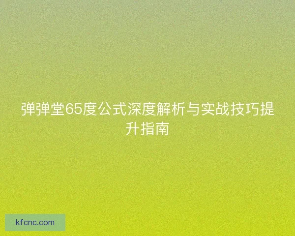 弹弹堂65度公式深度解析与实战技巧提升指南