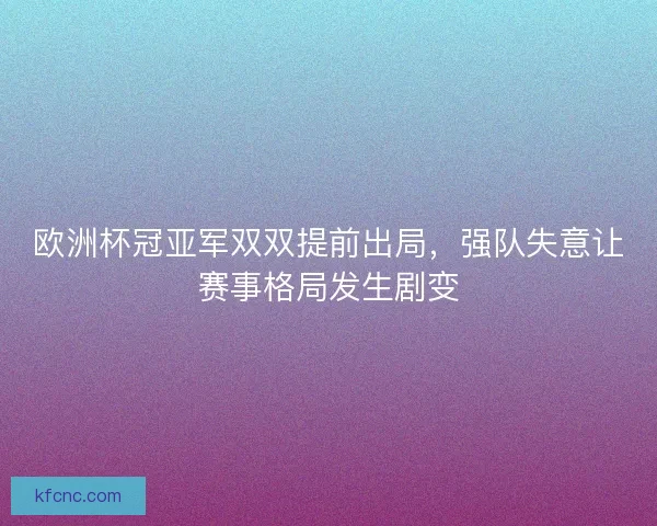 欧洲杯冠亚军双双提前出局,强队失意让赛事格局发生剧变 欧洲杯冠亚军双双提前出局,强队失意让赛事格局发生剧变
