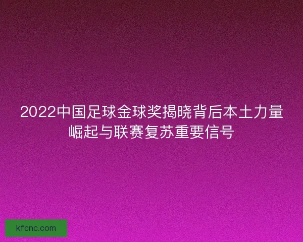 2022中国足球金球奖揭晓背后本土力量崛起与联赛复苏重要信号 2022中国足球金球奖揭晓背后本土力量崛起与联赛复苏重要信号