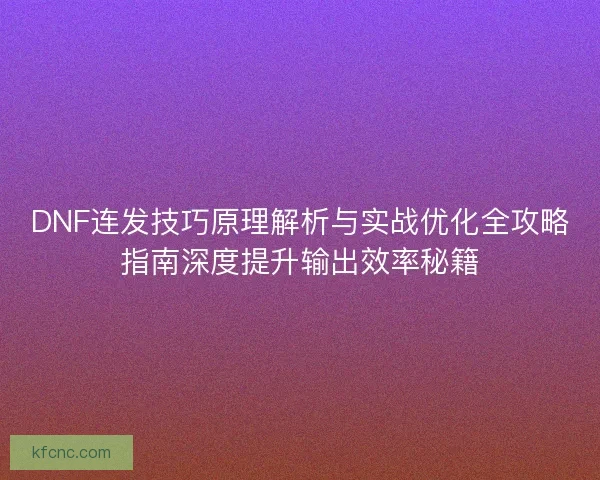 DNF连发技巧原理解析与实战优化全攻略指南深度提升输出效率秘籍
