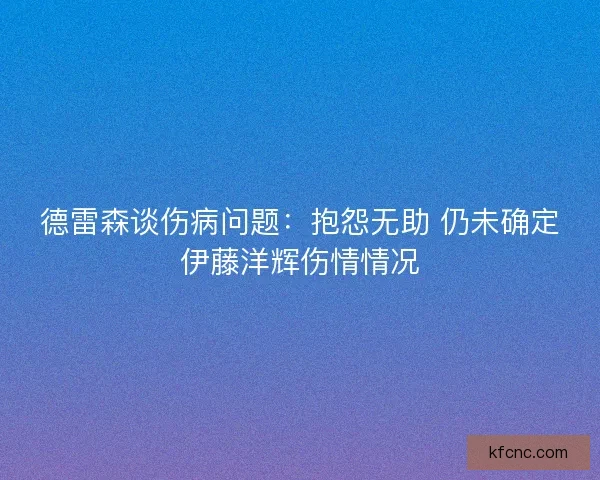 德雷森谈伤病问题：抱怨无助 仍未确定伊藤洋辉伤情情况