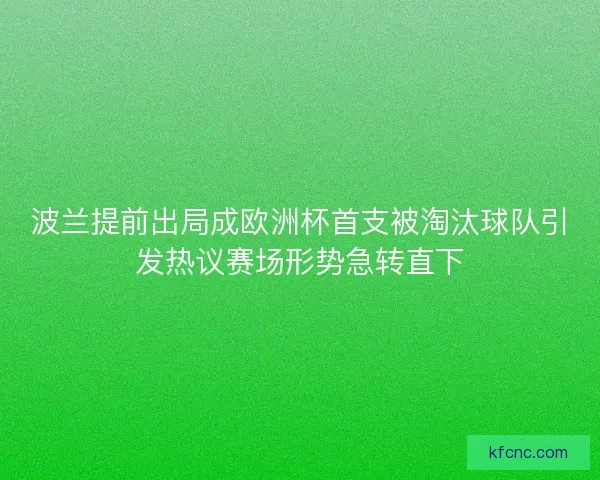 波兰提前出局成欧洲杯首支被淘汰球队引发热议赛场形势急转直下 波兰提前出局成欧洲杯首支被淘汰球队引发热议赛场形势急转直下