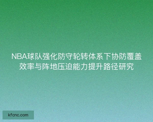 NBA球队强化防守轮转体系下协防覆盖效率与阵地压迫能力提升路径研究 NBA球队强化防守轮转体系下协防覆盖效率与阵地压迫能力提升路径研究