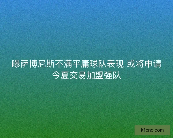 曝萨博尼斯不满平庸球队表现 或将申请今夏交易加盟强队
