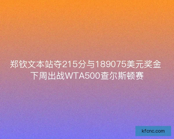 郑钦文本站夺215分与189075美元奖金 下周出战WTA500查尔斯顿赛