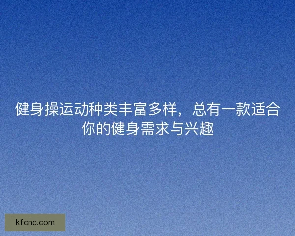 健身操运动种类丰富多样，总有一款适合你的健身需求与兴趣